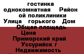 гостинка однокомнатная  › Район ­ 2-ой поликлиники › Улица ­ горького › Дом ­ 98 › Общая площадь ­ 228 › Цена ­ 1 100 000 - Приморский край, Уссурийск г. Недвижимость » Квартиры продажа   